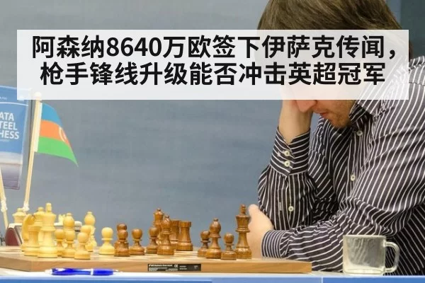 阿森纳8640万欧签下伊萨克传闻，枪手锋线升级能否冲击英超冠军