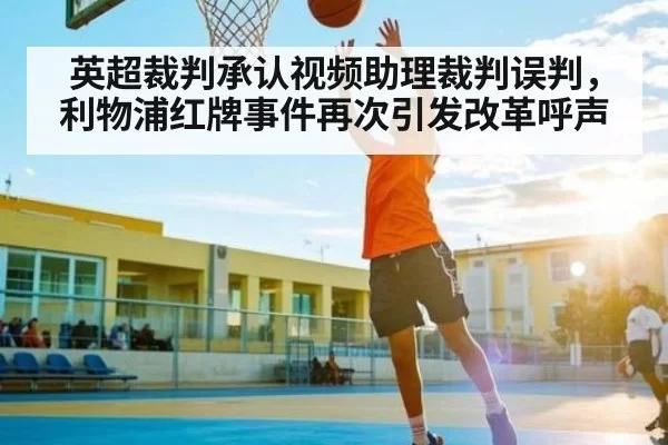 英超裁判承认视频助理裁判误判，利物浦红牌事件再次引发改革呼声