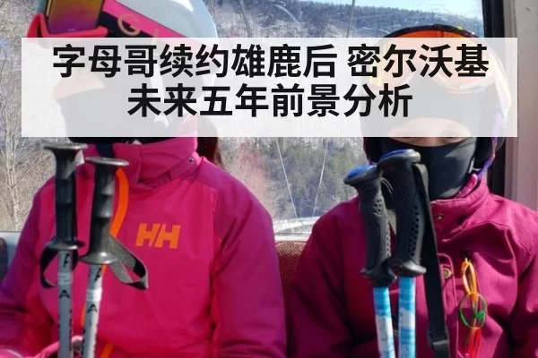 字母哥续约雄鹿后 密尔沃基未来五年前景分析