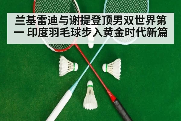 兰基雷迪与谢提登顶男双世界第一 印度羽毛球步入黄金时代新篇