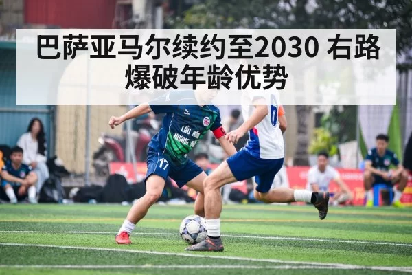 巴萨亚马尔续约至2030 右路爆破年龄优势