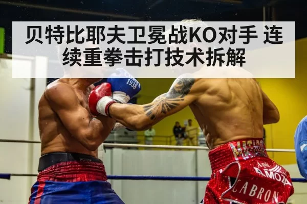 贝特比耶夫卫冕战KO对手 连续重拳击打技术拆解