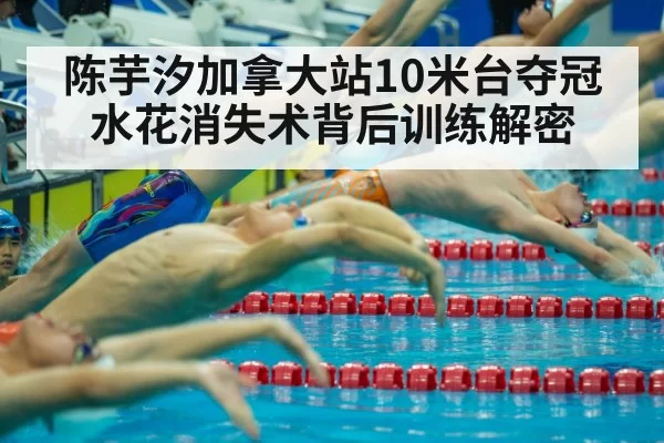 陈芋汐加拿大站10米台夺冠 水花消失术背后训练解密