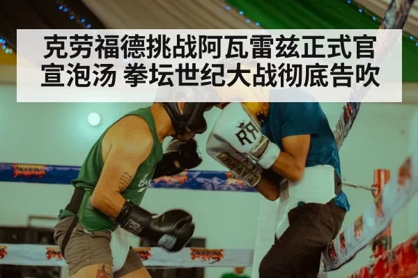 克劳福德挑战阿瓦雷兹正式官宣泡汤 拳坛世纪大战彻底告吹